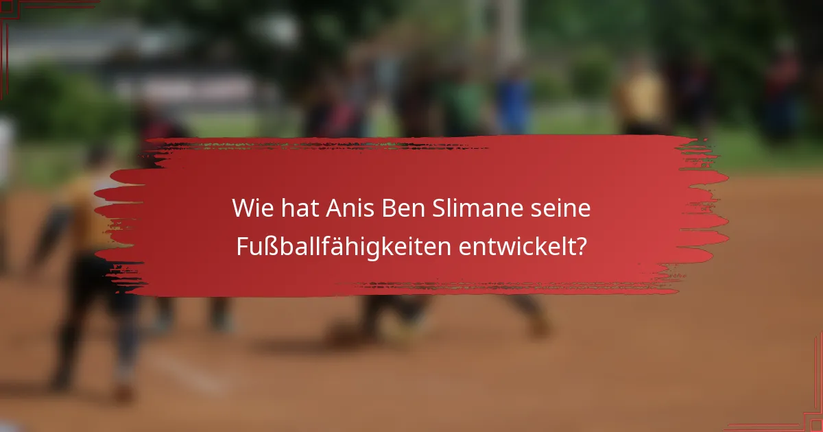 Wie hat Anis Ben Slimane seine Fußballfähigkeiten entwickelt?