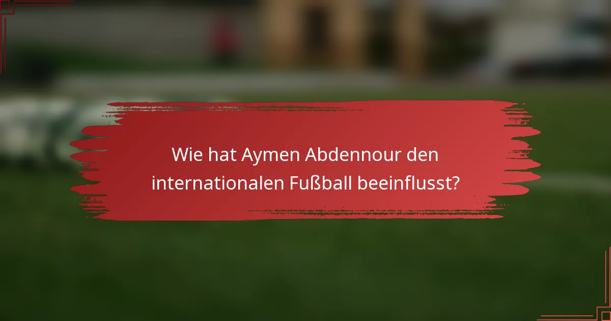 Wie hat Aymen Abdennour den internationalen Fußball beeinflusst?