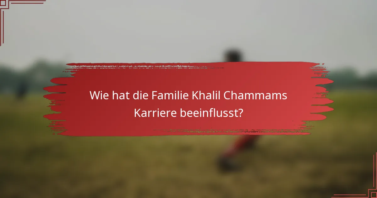 Wie hat die Familie Khalil Chammams Karriere beeinflusst?