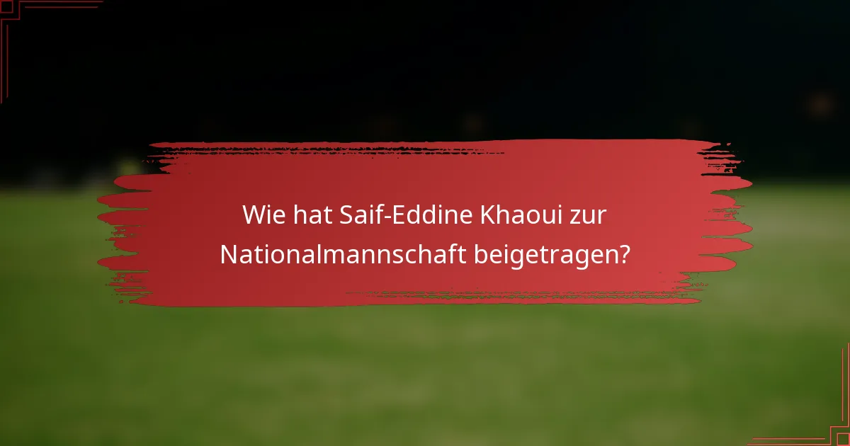 Wie hat Saif-Eddine Khaoui zur Nationalmannschaft beigetragen?