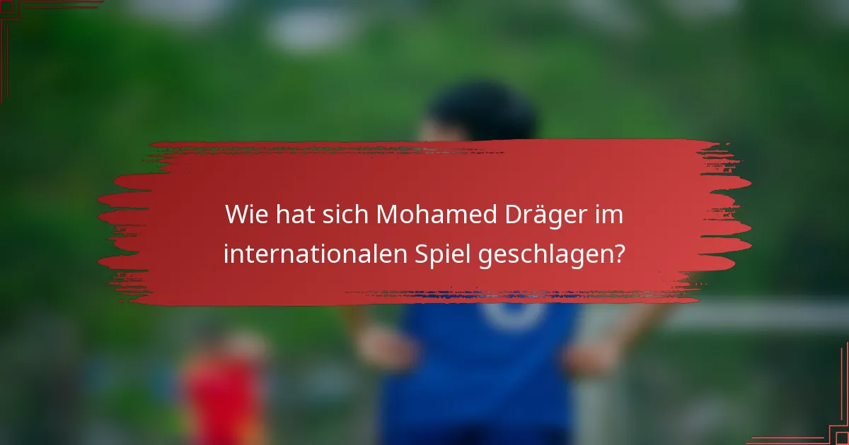 Wie hat sich Mohamed Dräger im internationalen Spiel geschlagen?