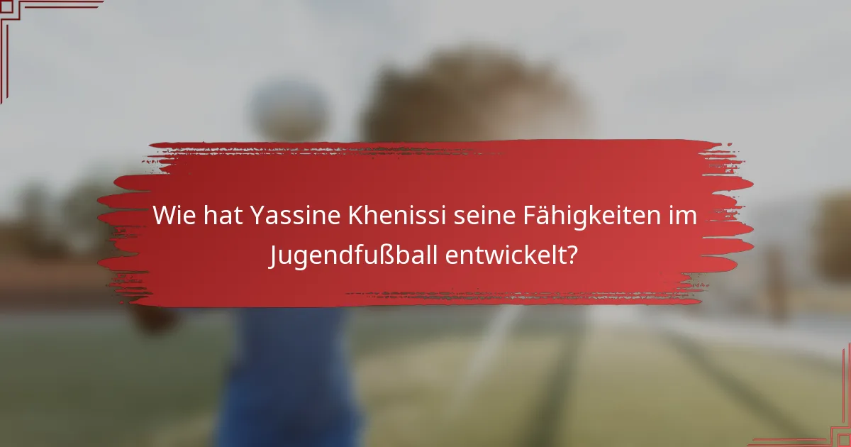 Wie hat Yassine Khenissi seine Fähigkeiten im Jugendfußball entwickelt?