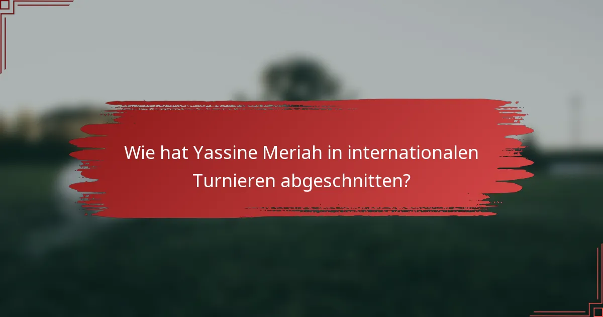 Wie hat Yassine Meriah in internationalen Turnieren abgeschnitten?