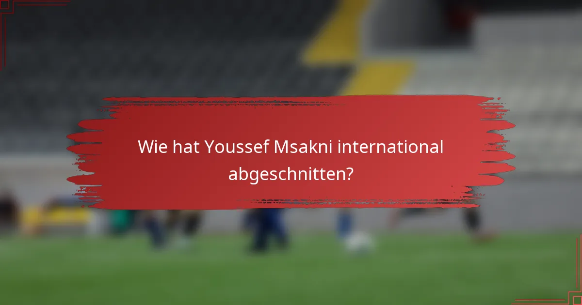 Wie hat Youssef Msakni international abgeschnitten?