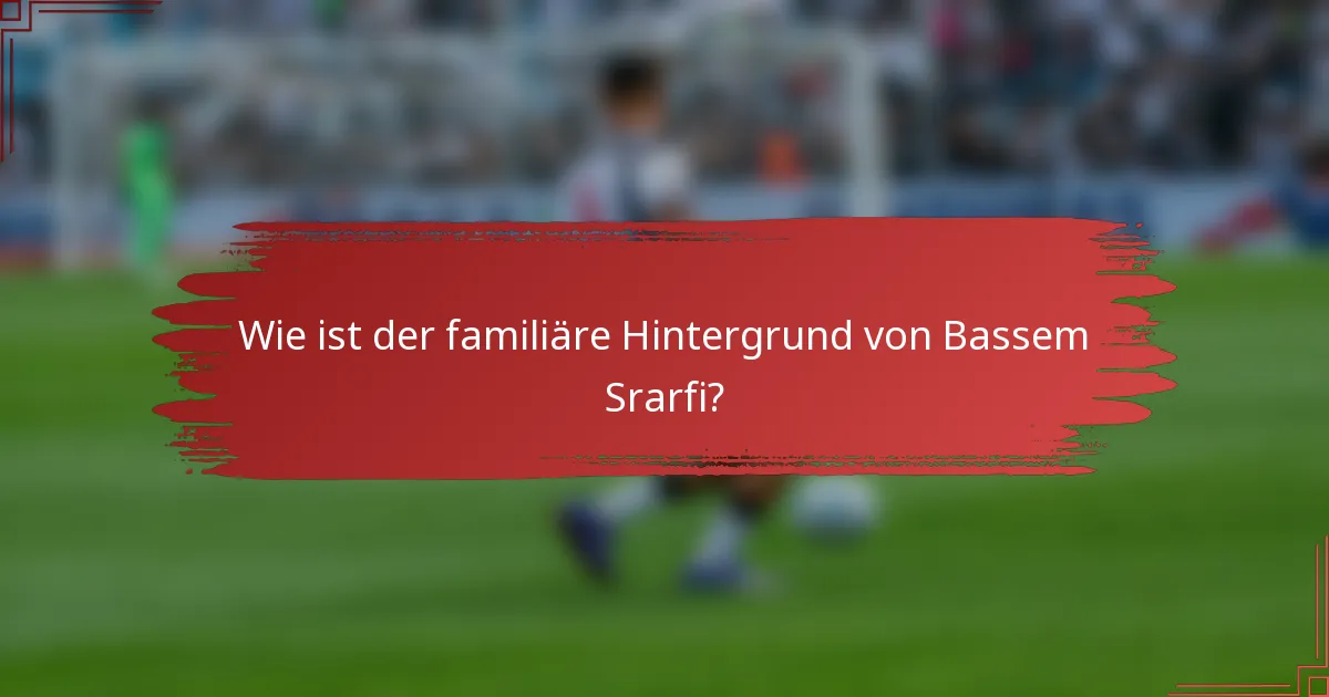 Wie ist der familiäre Hintergrund von Bassem Srarfi?