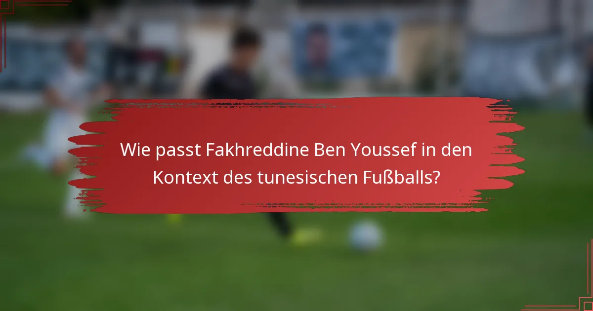 Wie passt Fakhreddine Ben Youssef in den Kontext des tunesischen Fußballs?