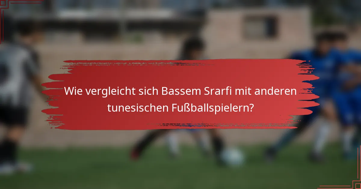 Wie vergleicht sich Bassem Srarfi mit anderen tunesischen Fußballspielern?