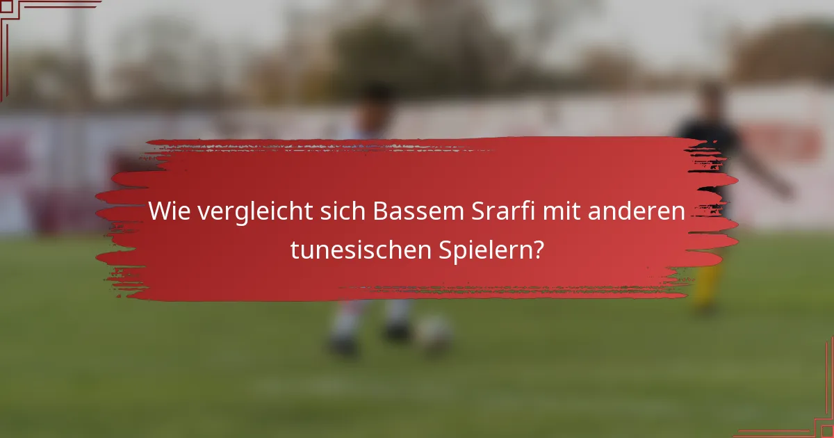 Wie vergleicht sich Bassem Srarfi mit anderen tunesischen Spielern?