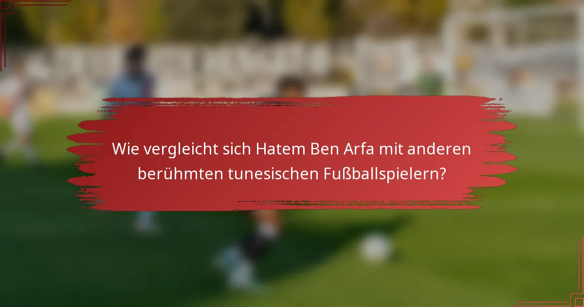 Wie vergleicht sich Hatem Ben Arfa mit anderen berühmten tunesischen Fußballspielern?