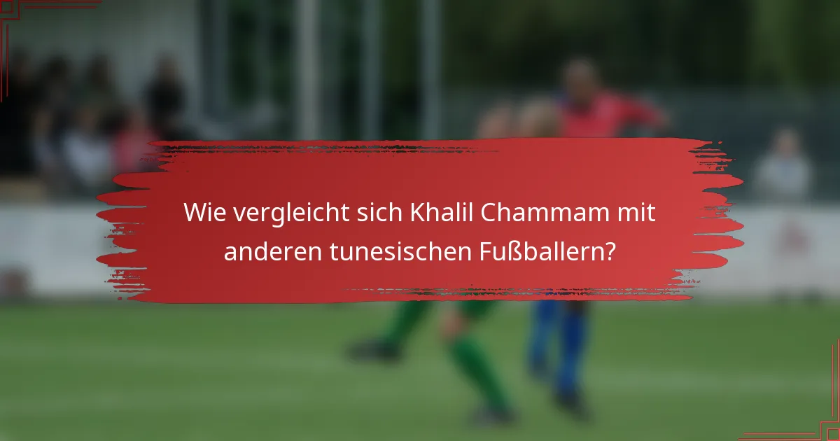 Wie vergleicht sich Khalil Chammam mit anderen tunesischen Fußballern?