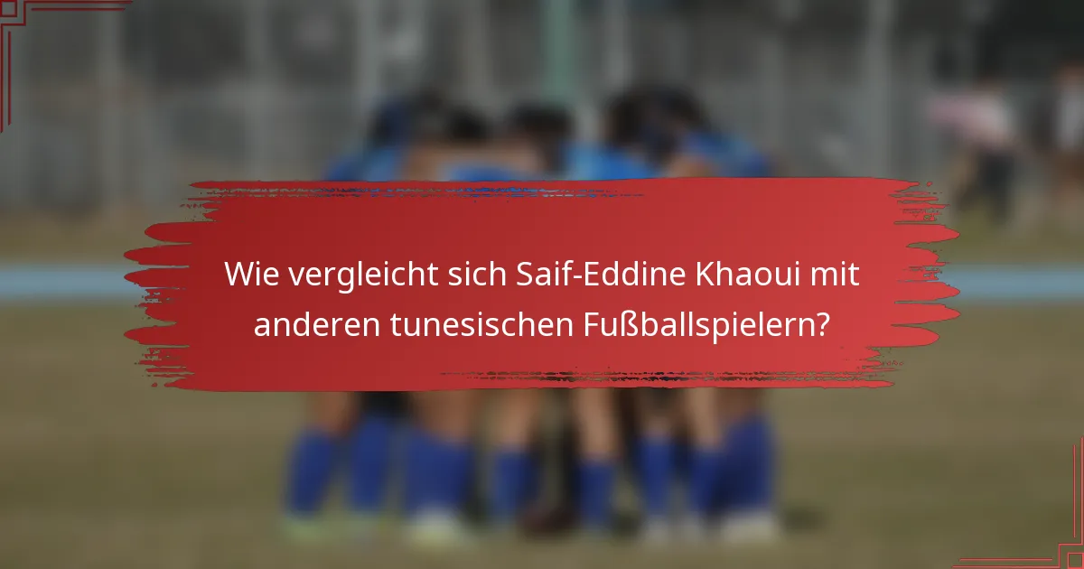 Wie vergleicht sich Saif-Eddine Khaoui mit anderen tunesischen Fußballspielern?