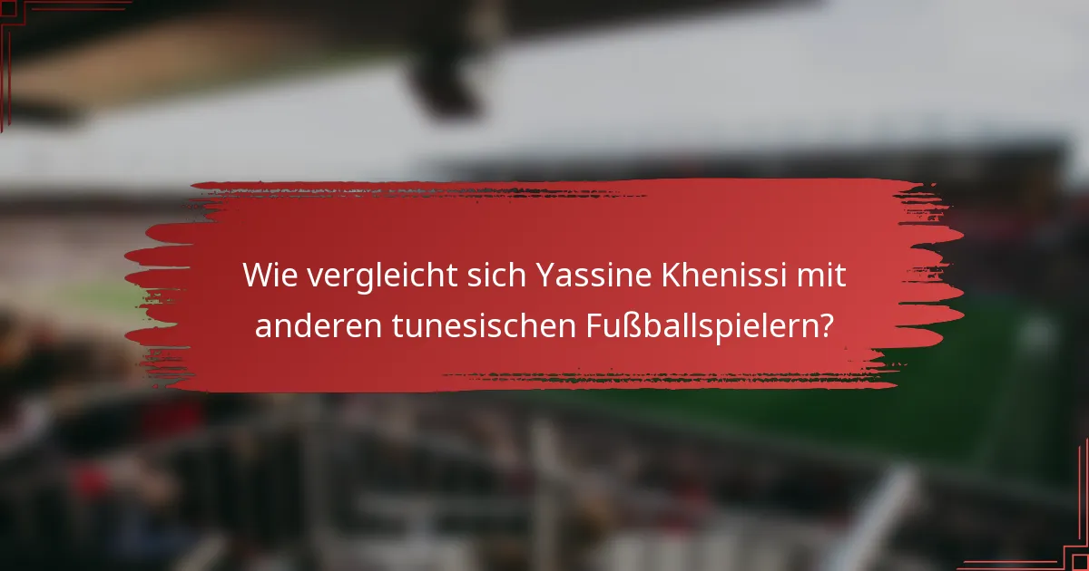 Wie vergleicht sich Yassine Khenissi mit anderen tunesischen Fußballspielern?
