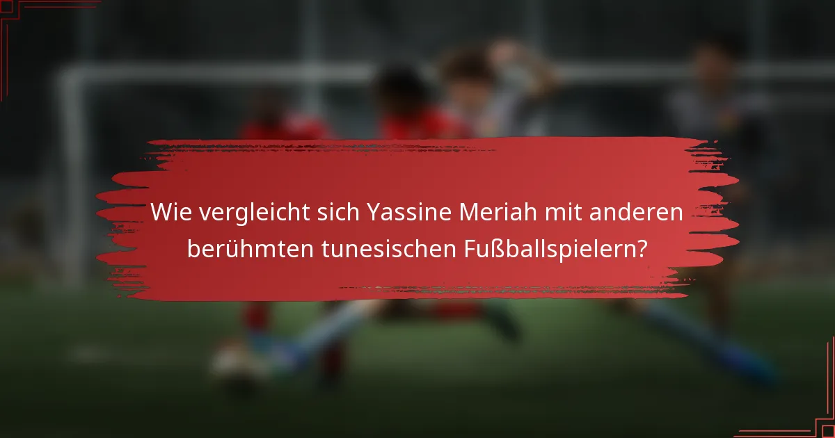 Wie vergleicht sich Yassine Meriah mit anderen berühmten tunesischen Fußballspielern?
