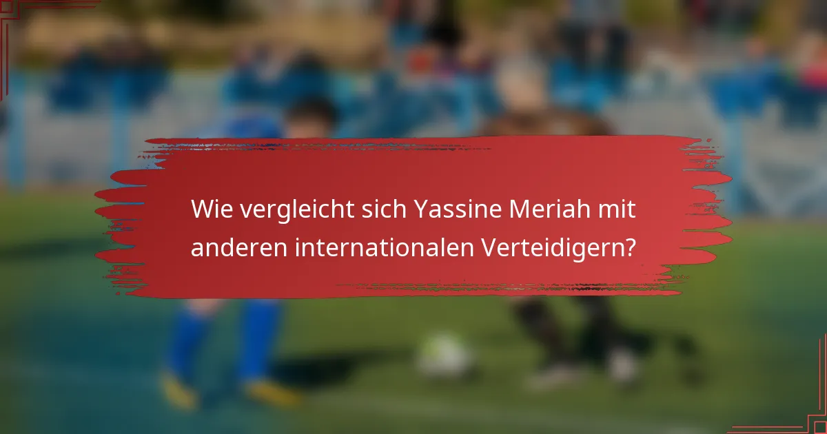 Wie vergleicht sich Yassine Meriah mit anderen internationalen Verteidigern?