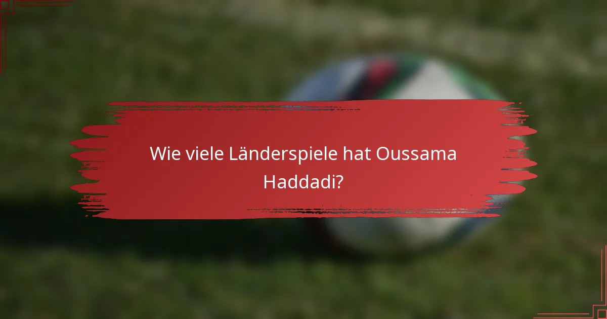 Wie viele Länderspiele hat Oussama Haddadi?